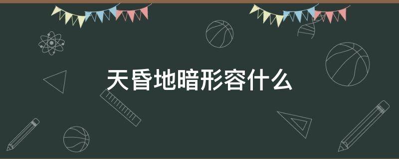 天昏地暗形容什么 天昏地暗形容什么动物