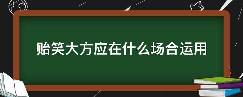 贻笑大方应在什么场合运用（贻笑大方举例）