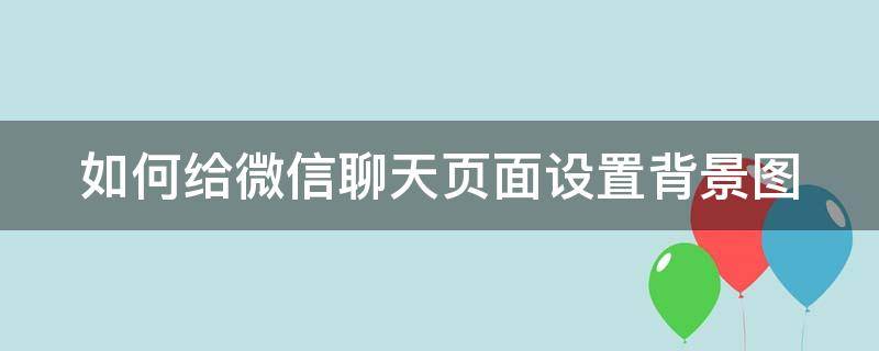 如何给微信聊天页面设置背景图（怎么设置微信聊天的背景图案）