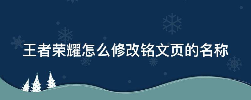 王者荣耀怎么修改铭文页的名称 王者荣耀怎么修改铭文页的名称和头像