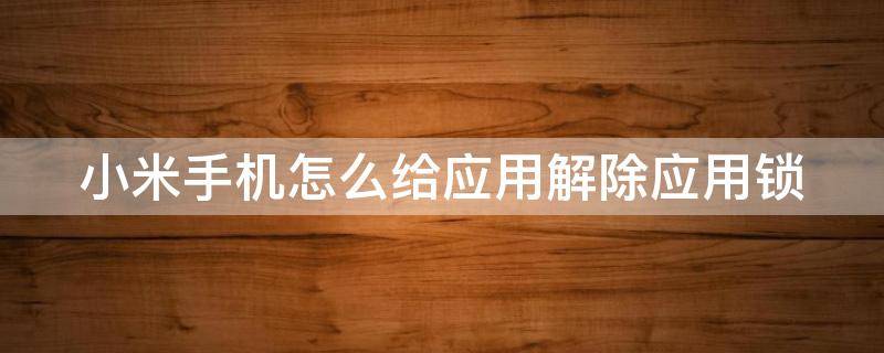 小米手机怎么给应用解除应用锁 小米手机怎么给应用解除应用锁密码