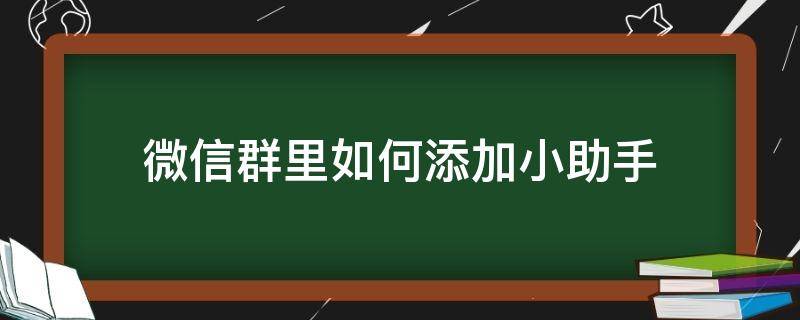 微信群里如何添加小助手（微信群怎么添加助手）