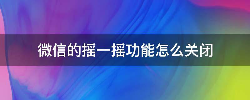 微信的摇一摇功能怎么关闭（微信怎样关掉摇一摇功能）