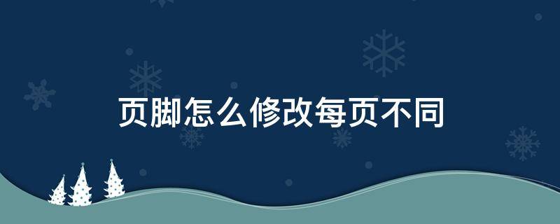 页脚怎么修改每页不同（页脚怎么修改每页不同2007）