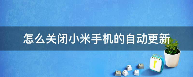 怎么关闭小米手机的自动更新（如何关掉小米手机自动更新）