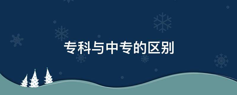 专科与中专的区别 中专跟大专区别