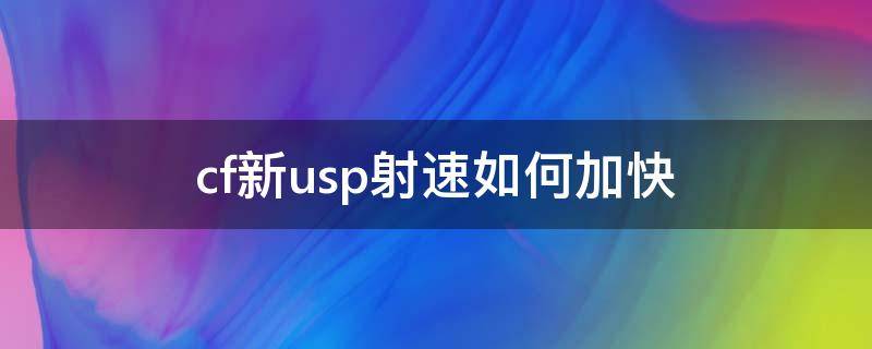 cf新usp射速如何加快（cf怎样提高usp射速）