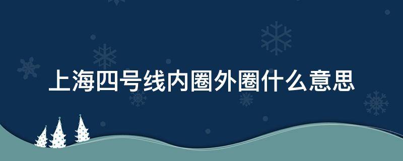 上海四号线内圈外圈什么意思（上海地铁4号线内外圈什么意思）