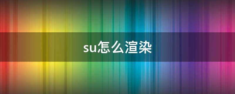 su怎么渲染 su怎么渲染天空