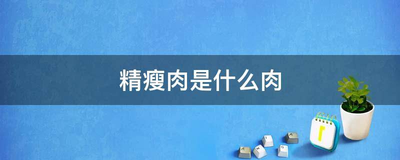 精瘦肉是什么肉 瘦肉精的肉是什么样的