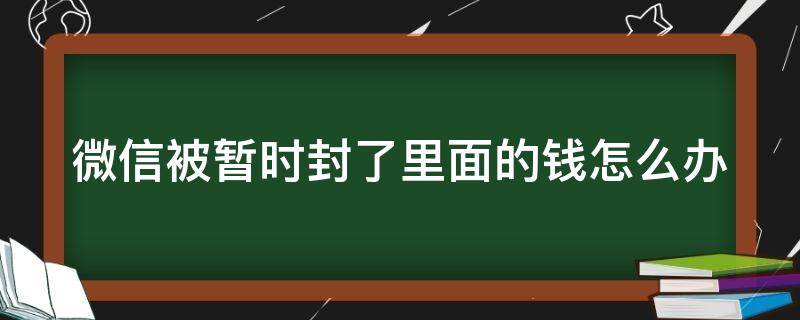 微信被暂时封了里面的钱怎么办（微信被暂时封了里面的钱怎么办呢）