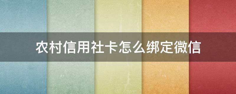 农村信用社卡怎么绑定微信 河北省农村信用社卡怎么绑定微信