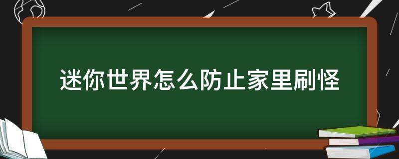 迷你世界怎么防止家里刷怪（迷你世界怎样才能不刷怪）