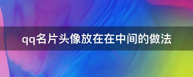 qq名片头像放在在中间的做法 qq怎么把头像弄到中间图片