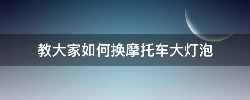 教大家如何换摩托车大灯泡（电动摩托车前大灯灯泡怎么换）