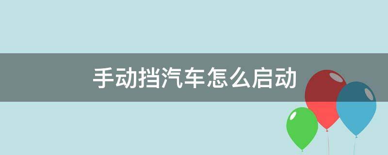 手动挡汽车怎么启动 手动挡汽车怎么启动打火视频