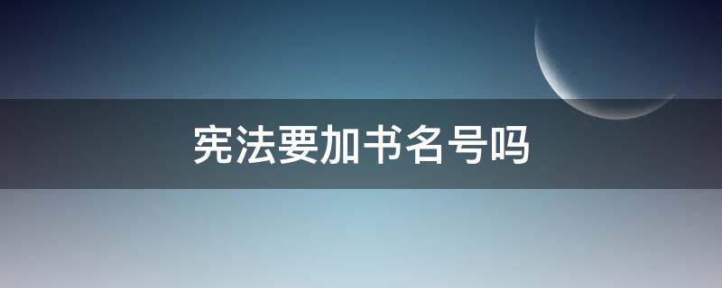 宪法要加书名号吗（为什么1787年宪法不加书名号?）