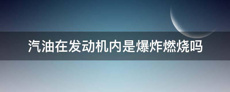 汽油在发动机内是爆炸燃烧吗（汽车发动机汽油是燃烧还是爆炸）