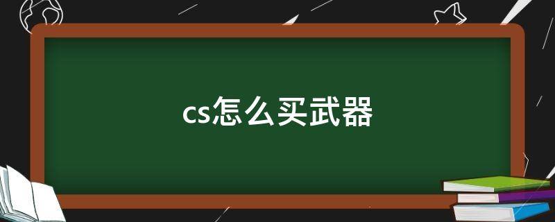 cs怎么买武器 cs怎么买武器箱子