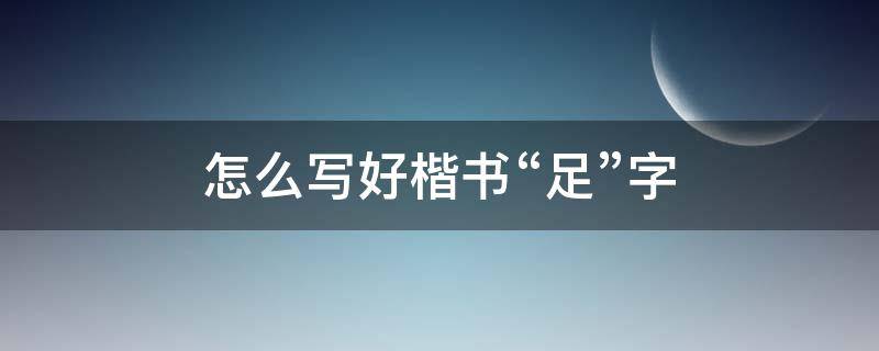 怎么写好楷书“足”字（足字欧楷怎么写）