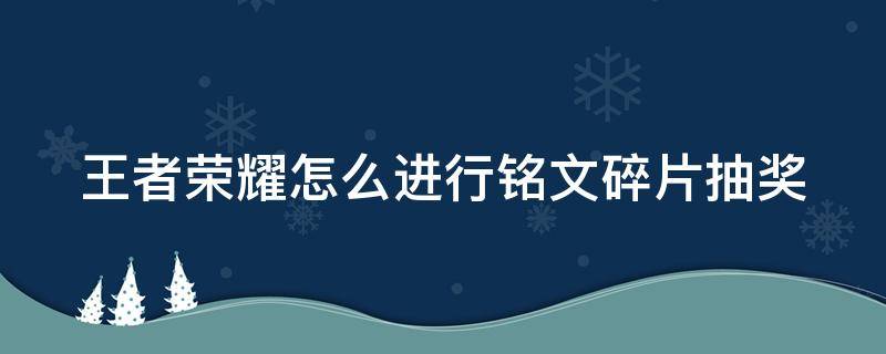 王者荣耀怎么进行铭文碎片抽奖 王者荣耀怎么进行铭文碎片抽奖的