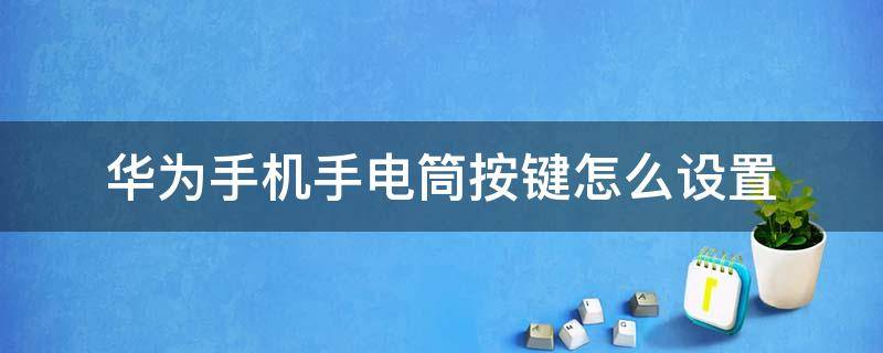 华为手机手电筒按键怎么设置 华为手机手电筒快捷键设置