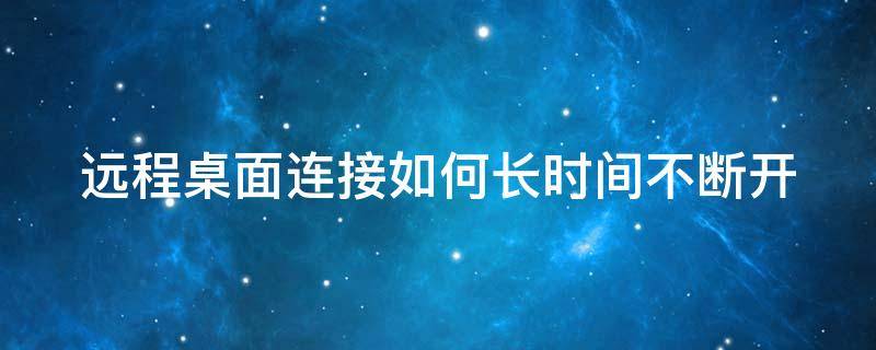 远程桌面连接如何长时间不断开 远程桌面长时间不操作就断开连接