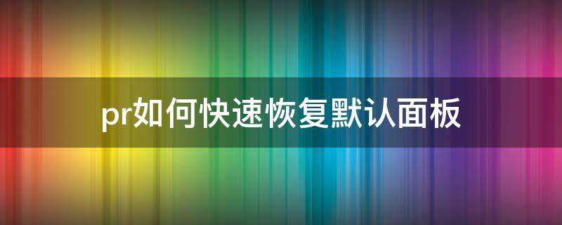 pr如何快速恢复默认面板 怎么恢复pr默认界面