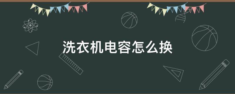 洗衣机电容怎么换 洗衣机电容怎么换我忘了