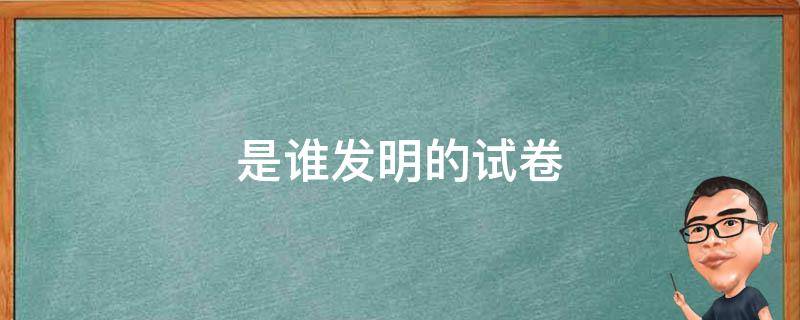 是谁发明的试卷（是谁发明的试卷我要揍死他）