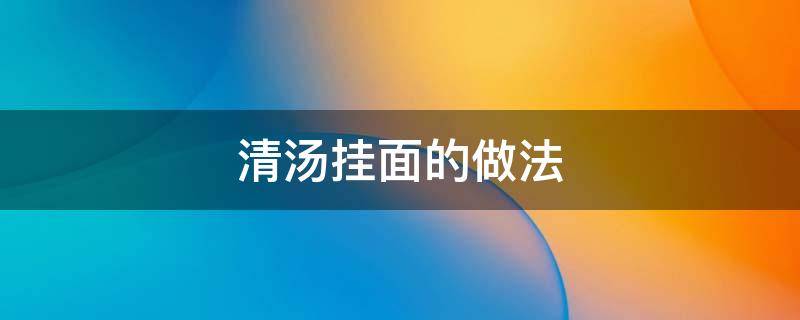 清汤挂面的做法 清汤挂面如何做