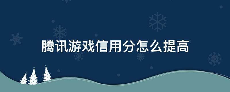 腾讯游戏信用分怎么提高（腾讯游戏信用分怎么提高350）