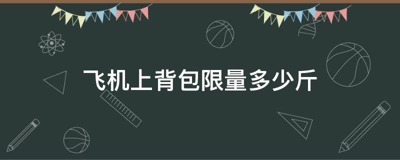 飞机上背包限量多少斤 背上飞机的背包限重多少