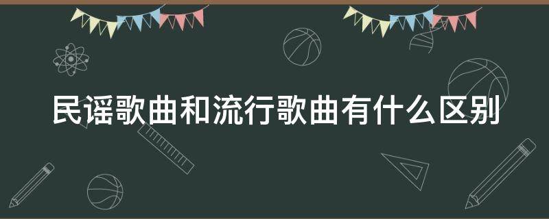 民谣歌曲和流行歌曲有什么区别 民谣跟流行音乐的区别