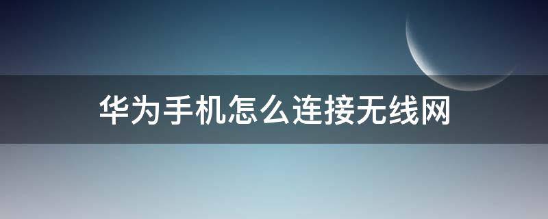 华为手机怎么连接无线网（华为手机怎么连接无线网络二维码）