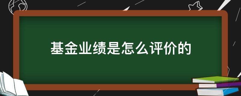 基金业绩是怎么评价的（如何评价基金经理的业绩）