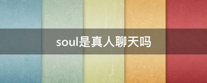 soul是真人聊天吗 soul里面是真人聊天吗