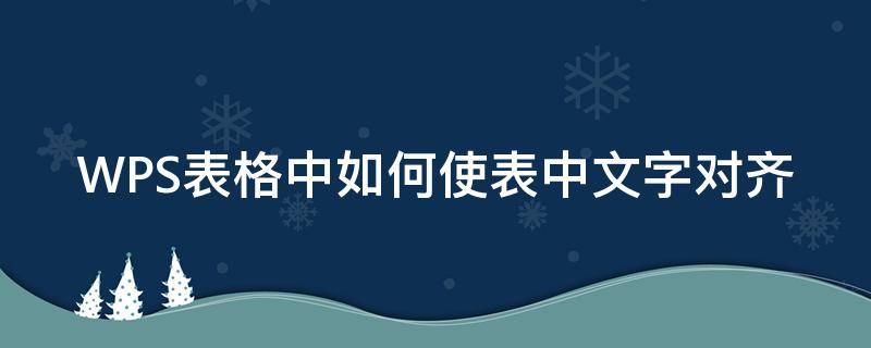 WPS表格中如何使表中文字对齐 WPS表格文字对齐