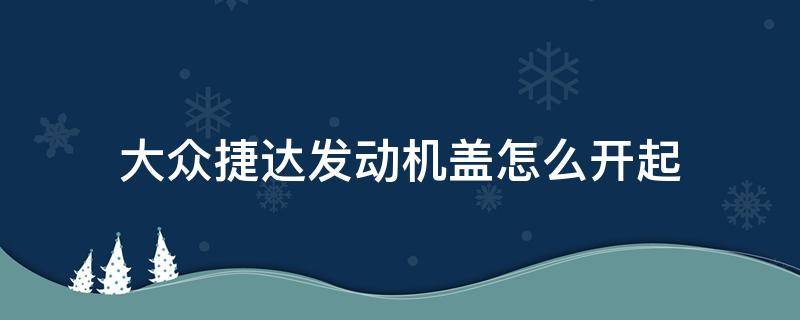 大众捷达发动机盖怎么开起 大众捷达发动机盖怎么打开