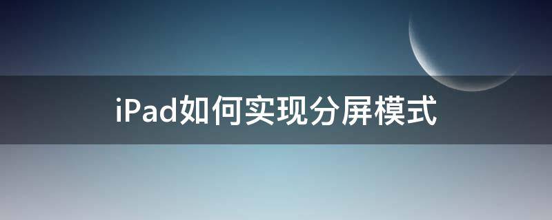 iPad如何实现分屏模式 ipad怎么设置分屏模式