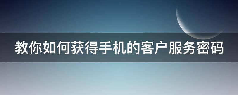 教你如何获得手机的客户服务密码 怎样获得手机服务密码?