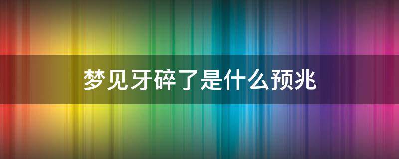 梦见牙碎了是什么预兆 梦见牙碎了是什么预兆女性一嘴