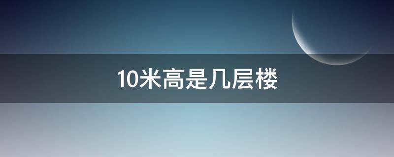 10米高是几层楼 十米高是几层楼