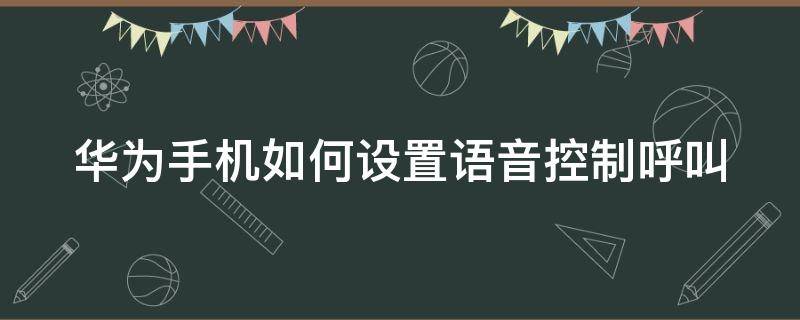 华为手机如何设置语音控制呼叫（华为手机语音控制呼叫怎么设置）