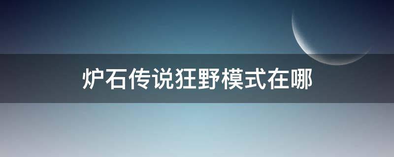 炉石传说狂野模式在哪 炉石传说狂野模式在哪里玩