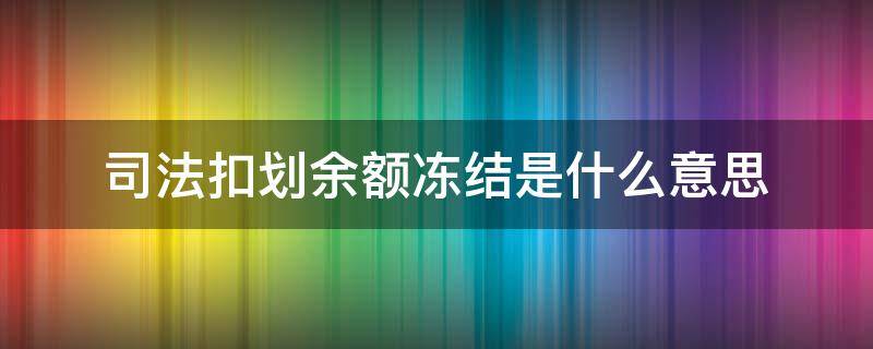 司法扣划余额冻结是什么意思（司法扣划余额冻结是什么意思是不是进的钱不干净）