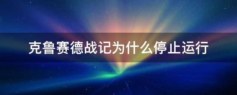 克鲁赛德战记为什么停止运行（克鲁赛德战记会话已过期）