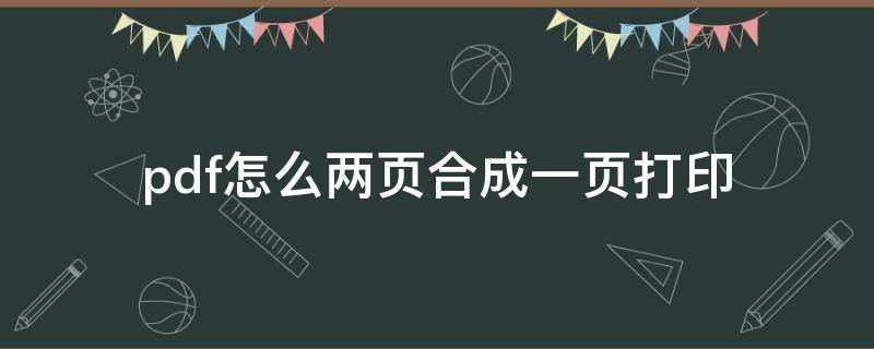 pdf怎么两页合成一页打印（pdf怎么两页合成一页打印并且大小合适）