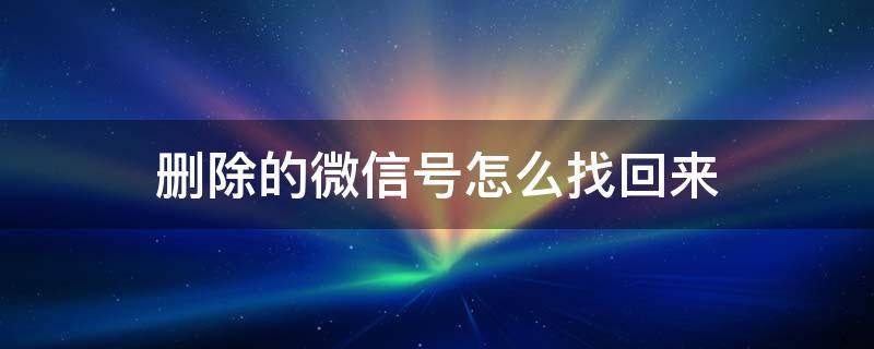 删除的微信号怎么找回来 微信号删掉怎么找回来