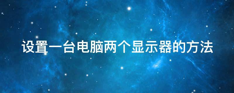 设置一台电脑两个显示器的方法 设置一台电脑两个显示器的方法有哪些